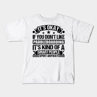 Paddleboarding Lover It's Okay If You Don't Like Paddleboarding It's Kind Of A Smart People Sports Anyway Kids T-Shirt